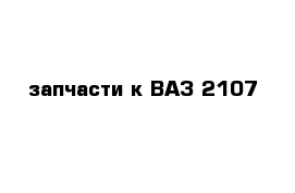 запчасти к ВАЗ-2107